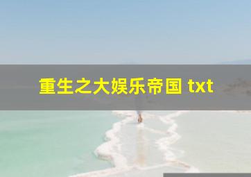 重生之大娱乐帝国 txt